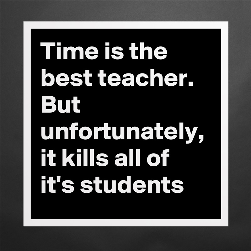 Time is the best teacher. But unfortunately, it kills all of it's students Matte White Poster Print Statement Custom 