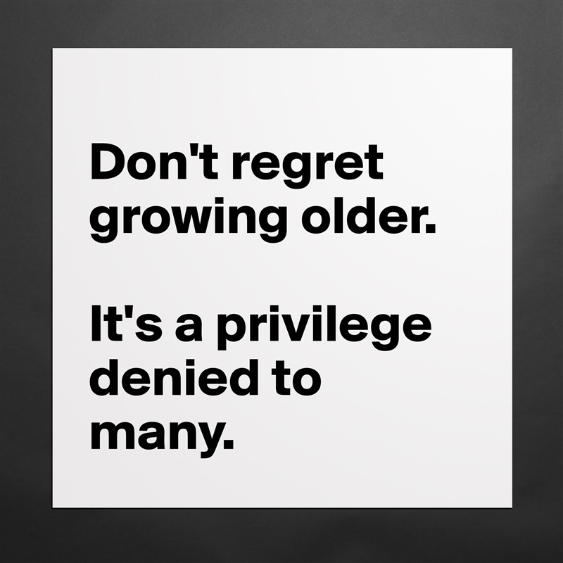 
Don't regret growing older. 

It's a privilege denied to many. Matte White Poster Print Statement Custom 