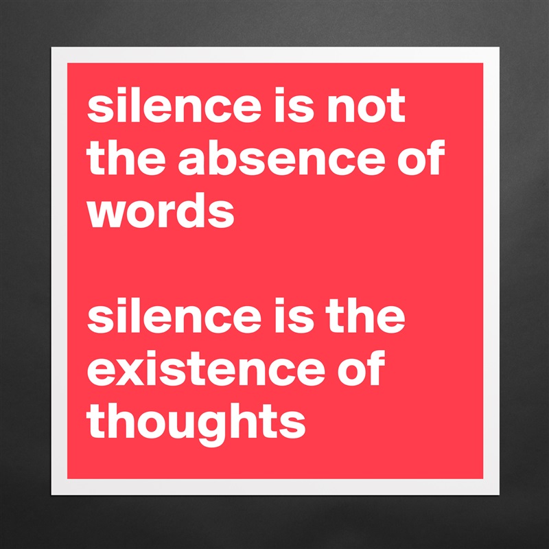 silence is not the absence of words

silence is the existence of thoughts Matte White Poster Print Statement Custom 