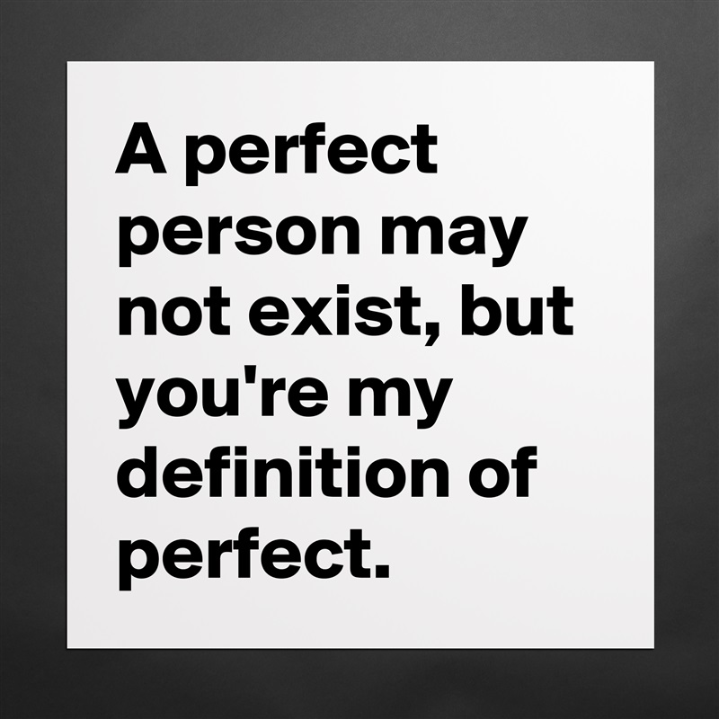 A perfect person may not exist, but you're my definition of perfect.  Matte White Poster Print Statement Custom 