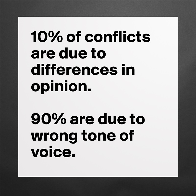 10% of conflicts are due to differences in opinion. 

90% are due to wrong tone of voice. Matte White Poster Print Statement Custom 