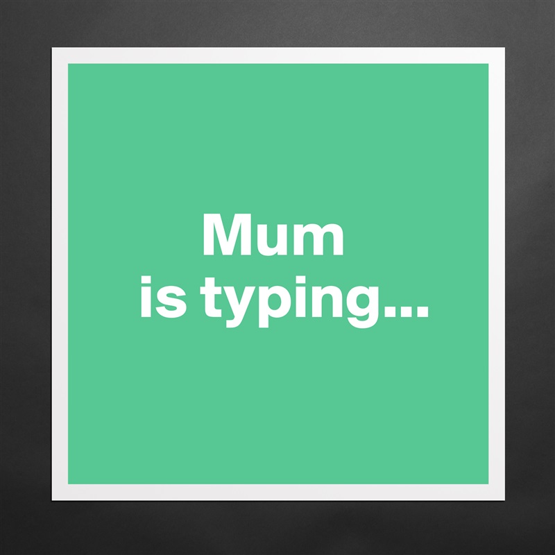 

         Mum
    is typing...

 Matte White Poster Print Statement Custom 