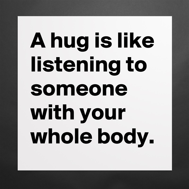 A hug is like listening to someone with your whole body. Matte White Poster Print Statement Custom 