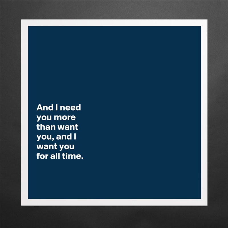 






And I need 
you more 
than want 
you, and I 
want you 
for all time. 


 Matte White Poster Print Statement Custom 