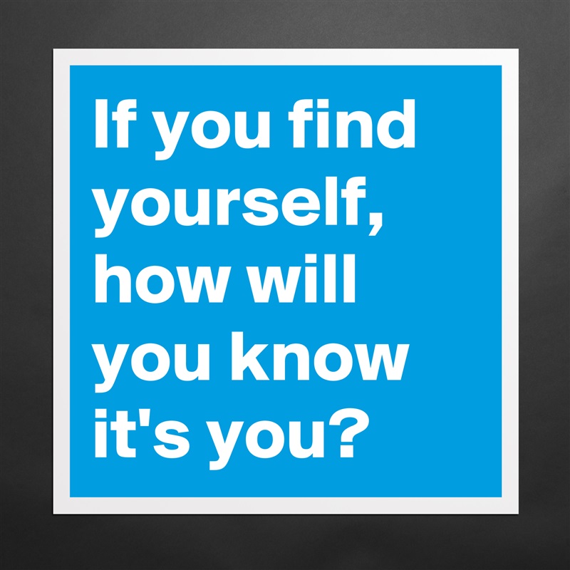 If you find yourself, how will you know it's you? Matte White Poster Print Statement Custom 