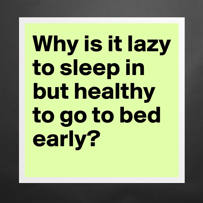 Why is it lazy to sleep in but healthy to go to bed early? Matte White Poster Print Statement Custom 