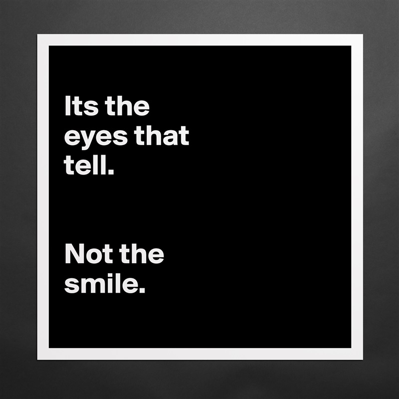 
Its the 
eyes that 
tell.


Not the 
smile.
 Matte White Poster Print Statement Custom 