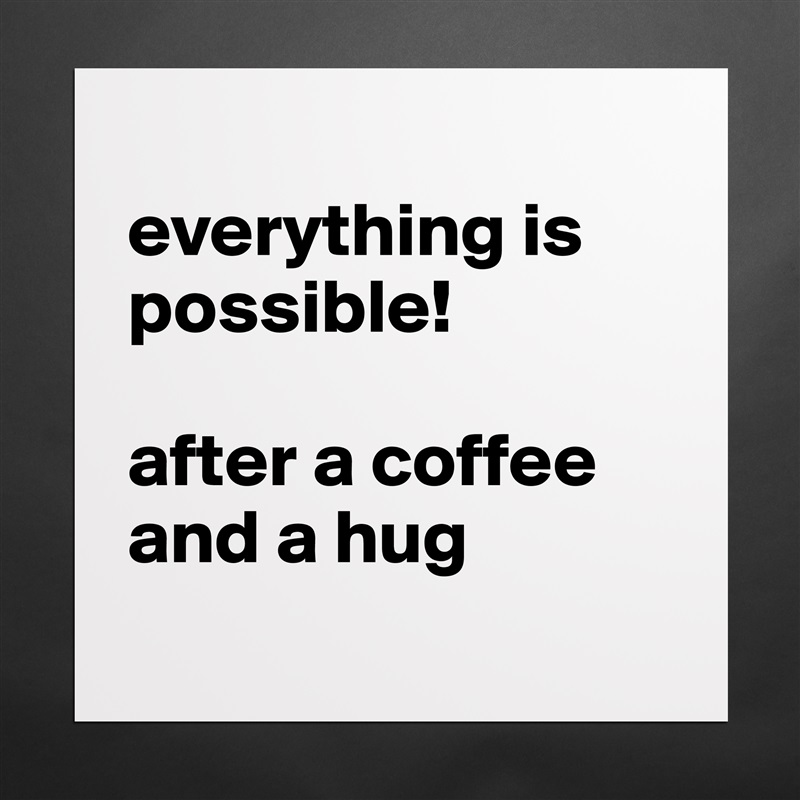 
everything is possible!

after a coffee and a hug
 Matte White Poster Print Statement Custom 