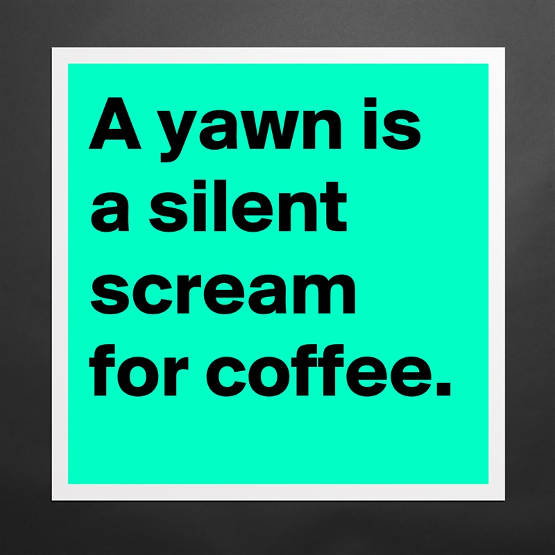 A yawn is a silent scream for coffee. Matte White Poster Print Statement Custom 
