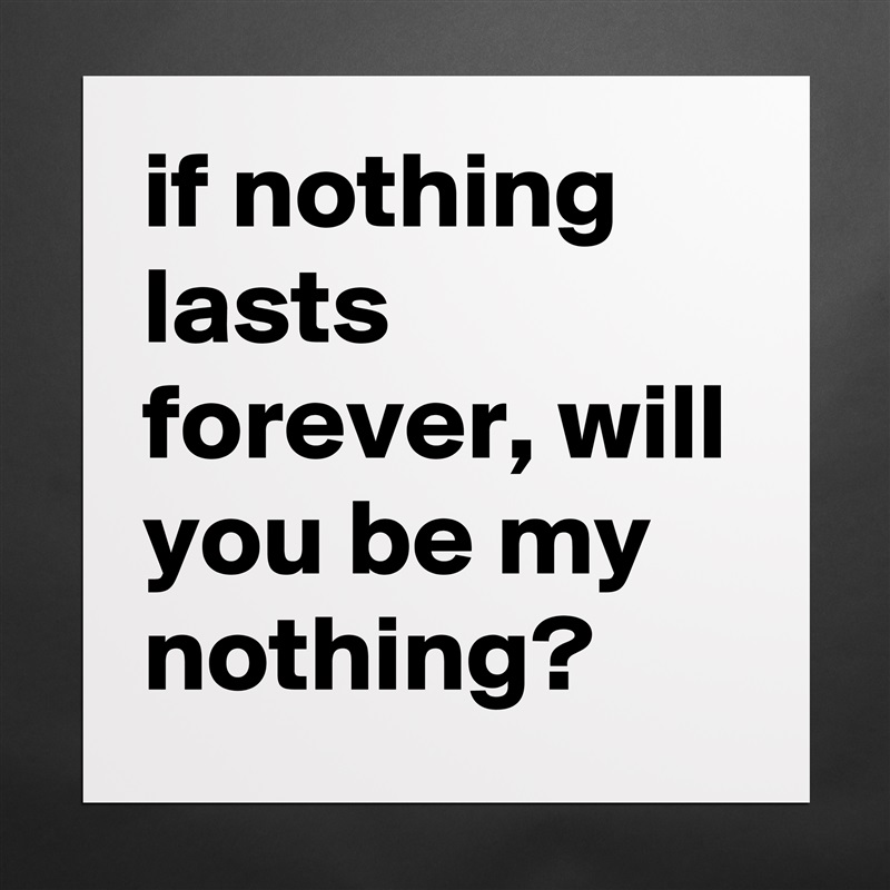 if nothing lasts forever, will you be my nothing? Matte White Poster Print Statement Custom 