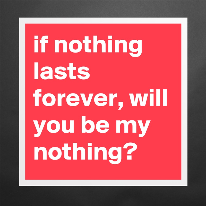 if nothing lasts forever, will you be my nothing? Matte White Poster Print Statement Custom 