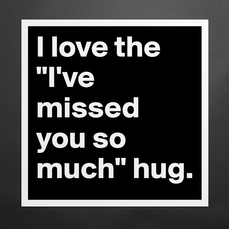I love the "I've missed you so much" hug. Matte White Poster Print Statement Custom 