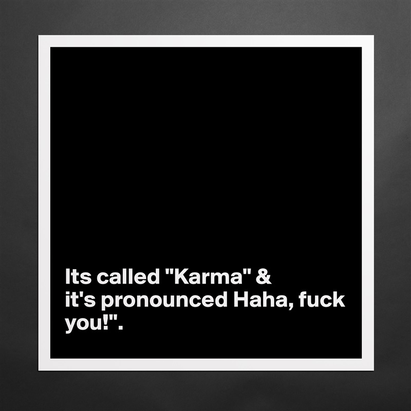 








Its called "Karma" & 
it's pronounced Haha, fuck you!". Matte White Poster Print Statement Custom 