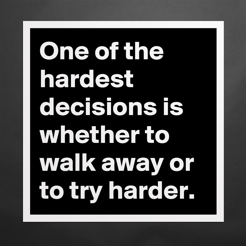 One of the hardest decisions is whether to walk away or to try harder. Matte White Poster Print Statement Custom 