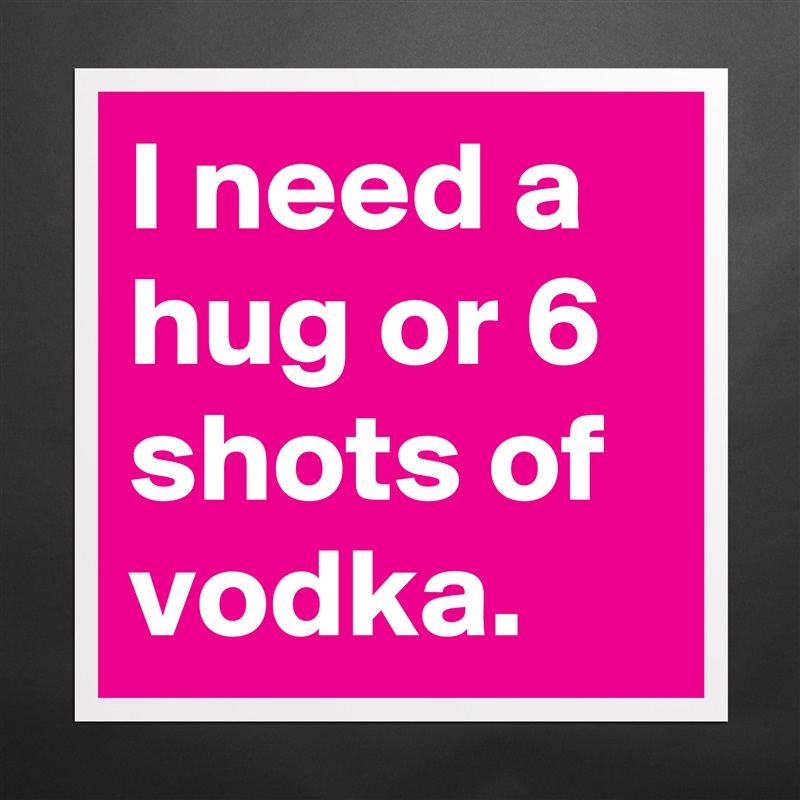 I need a hug or 6 shots of vodka. Matte White Poster Print Statement Custom 