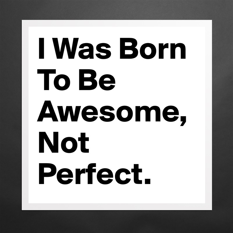 I Was Born To Be Awesome, Not Perfect. Matte White Poster Print Statement Custom 