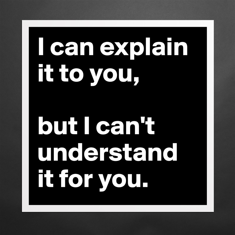 I can explain it to you, 

but I can't understand it for you. Matte White Poster Print Statement Custom 