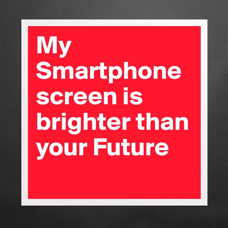 My Smartphonescreen is brighter than your Future
 Matte White Poster Print Statement Custom 
