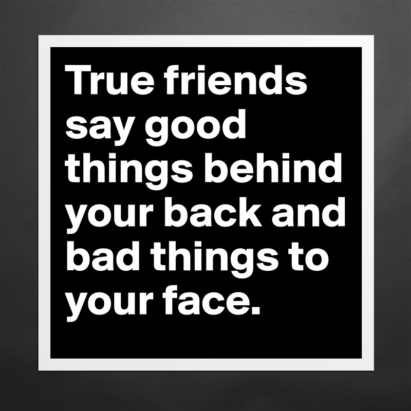 True friends say good things behind your back and bad things to your face.  Matte White Poster Print Statement Custom 