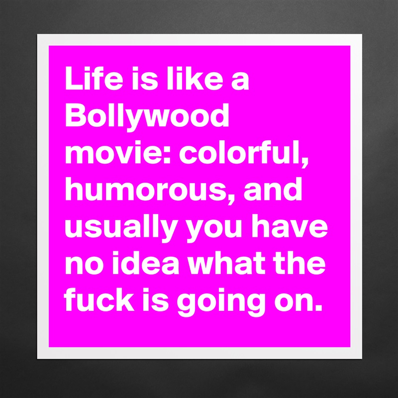 Life is like a Bollywood movie: colorful, humorous, and usually you have no idea what the fuck is going on.  Matte White Poster Print Statement Custom 