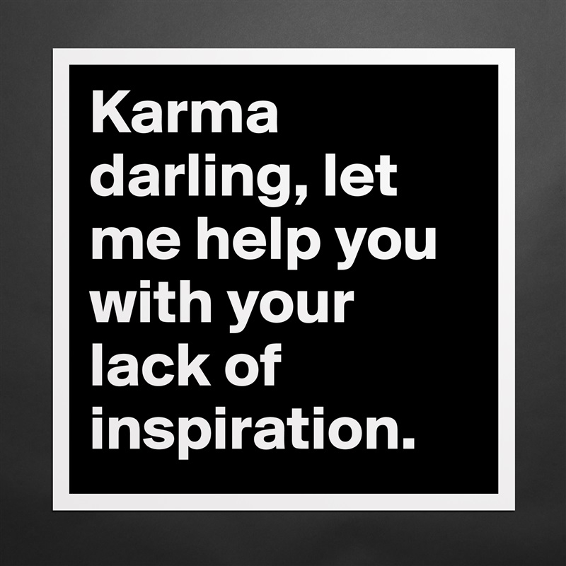 Karma darling, let me help you with your lack of inspiration. Matte White Poster Print Statement Custom 