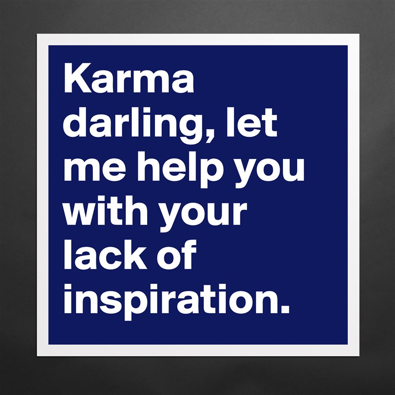 Karma darling, let me help you with your lack of inspiration. Matte White Poster Print Statement Custom 