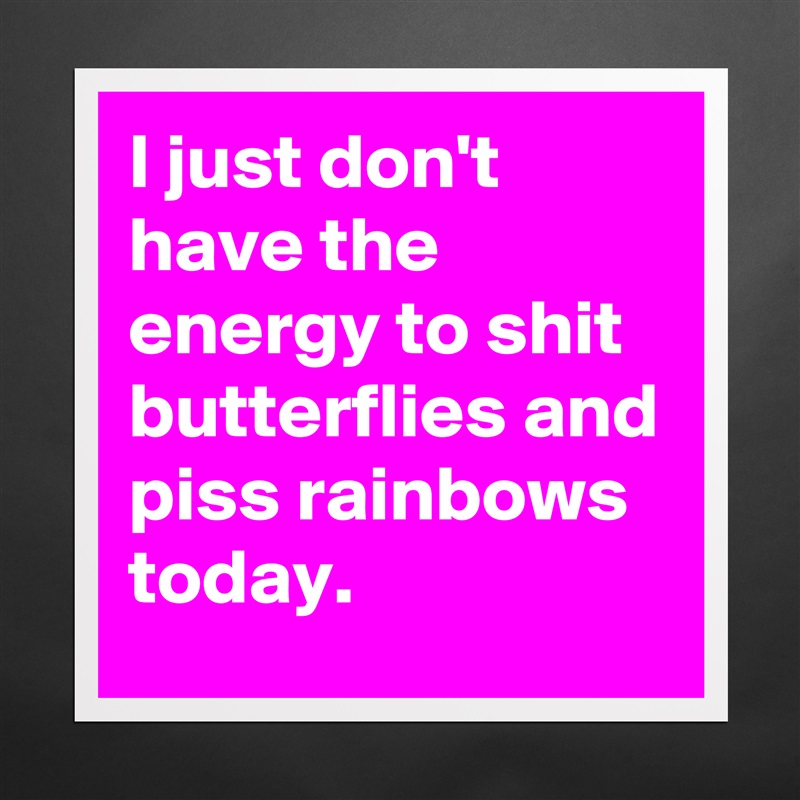 I just don't  have the energy to shit butterflies and piss rainbows today. Matte White Poster Print Statement Custom 