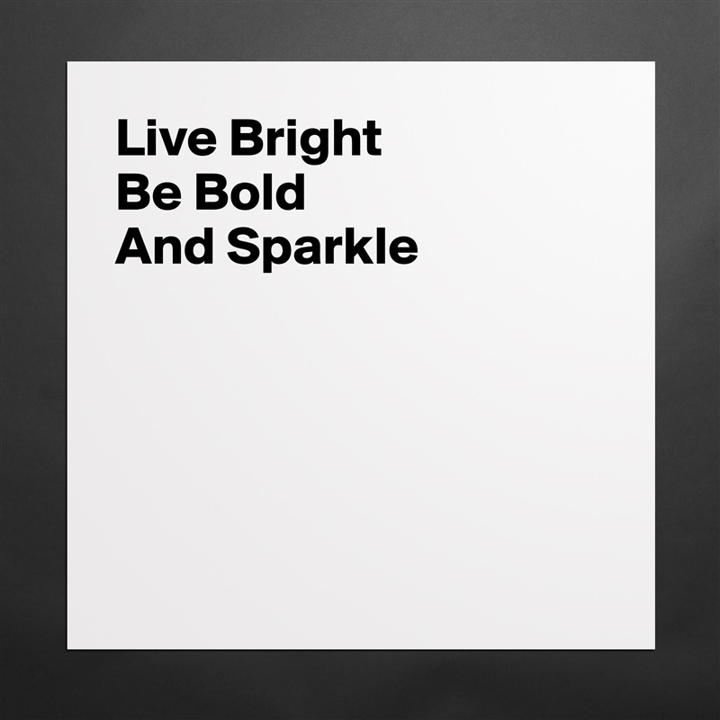Live Bright
Be Bold
And Sparkle





 Matte White Poster Print Statement Custom 