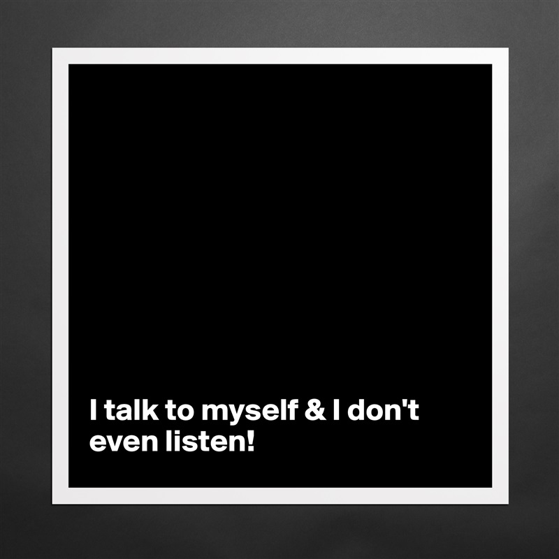 









I talk to myself & I don't even listen! Matte White Poster Print Statement Custom 