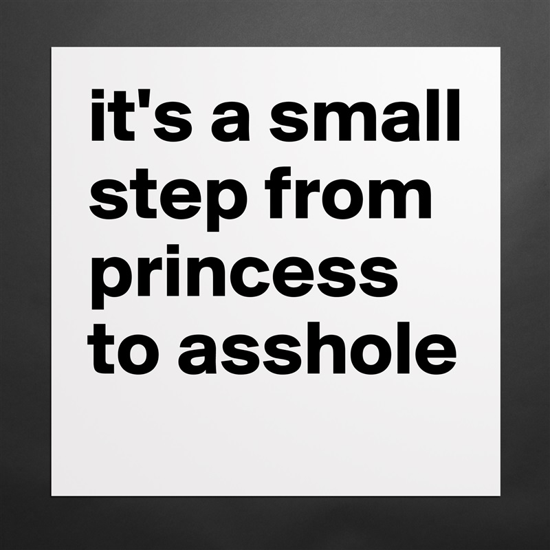 it's a small step from princess to asshole Matte White Poster Print Statement Custom 