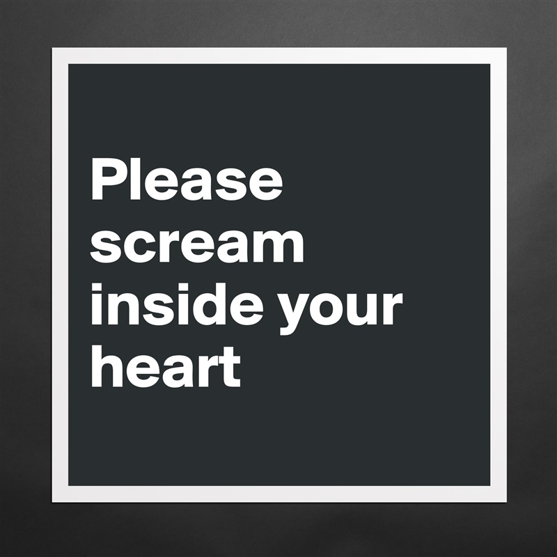 
Please scream inside your heart
 Matte White Poster Print Statement Custom 