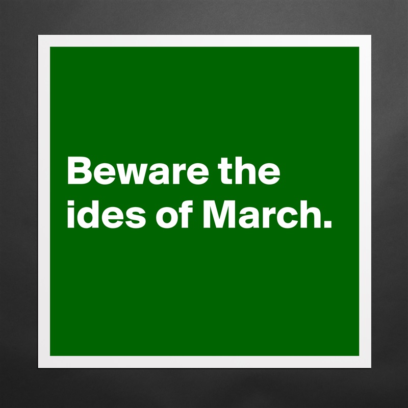 

Beware the ides of March.

 Matte White Poster Print Statement Custom 
