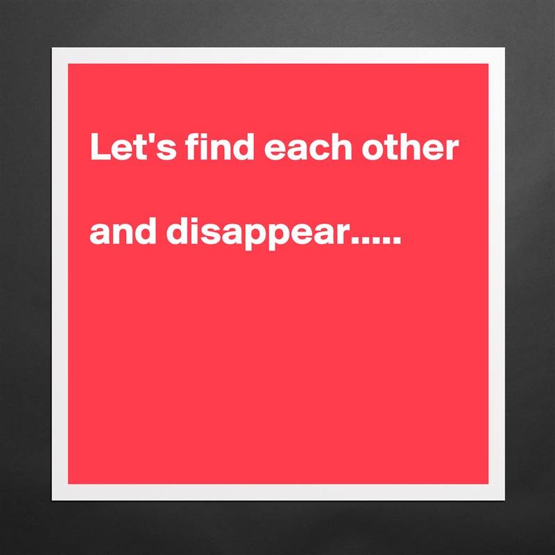 
Let's find each other

and disappear.....



 Matte White Poster Print Statement Custom 