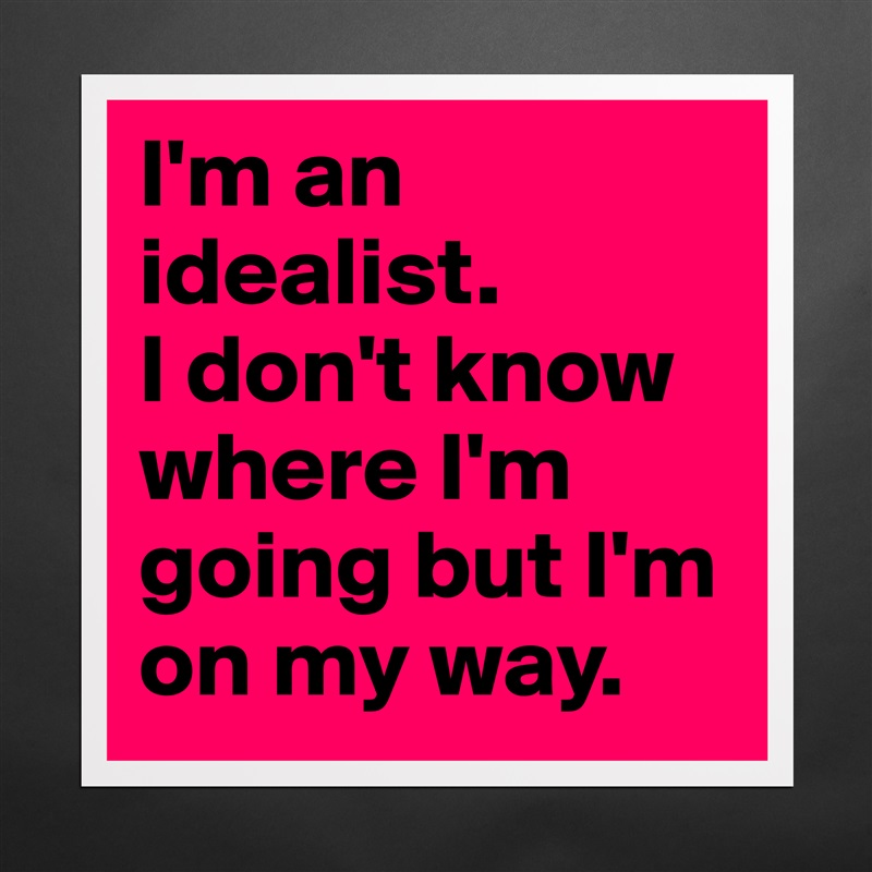 I'm an idealist. 
I don't know where I'm going but I'm on my way. Matte White Poster Print Statement Custom 