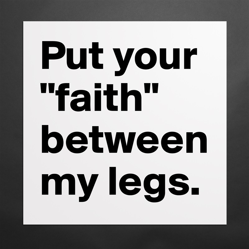 Put your "faith" between my legs. Matte White Poster Print Statement Custom 