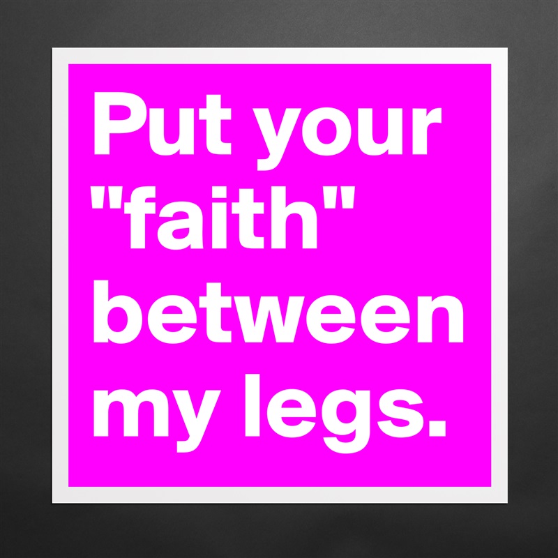 Put your "faith" between my legs. Matte White Poster Print Statement Custom 