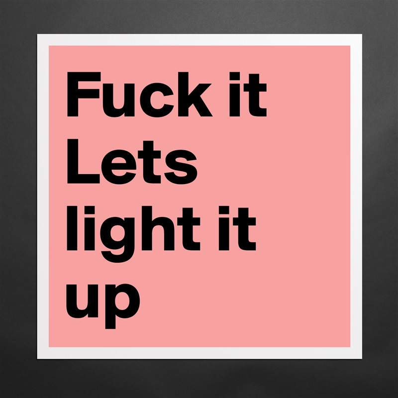Fuck it
Lets light it up  Matte White Poster Print Statement Custom 