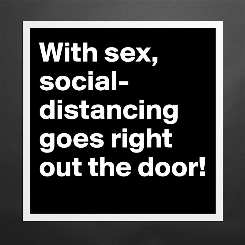 With sex, social-distancing goes right out the door! Matte White Poster Print Statement Custom 