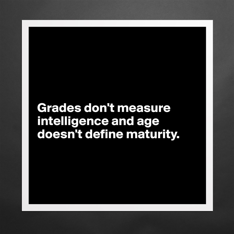 




Grades don't measure intelligence and age doesn't define maturity.



 Matte White Poster Print Statement Custom 