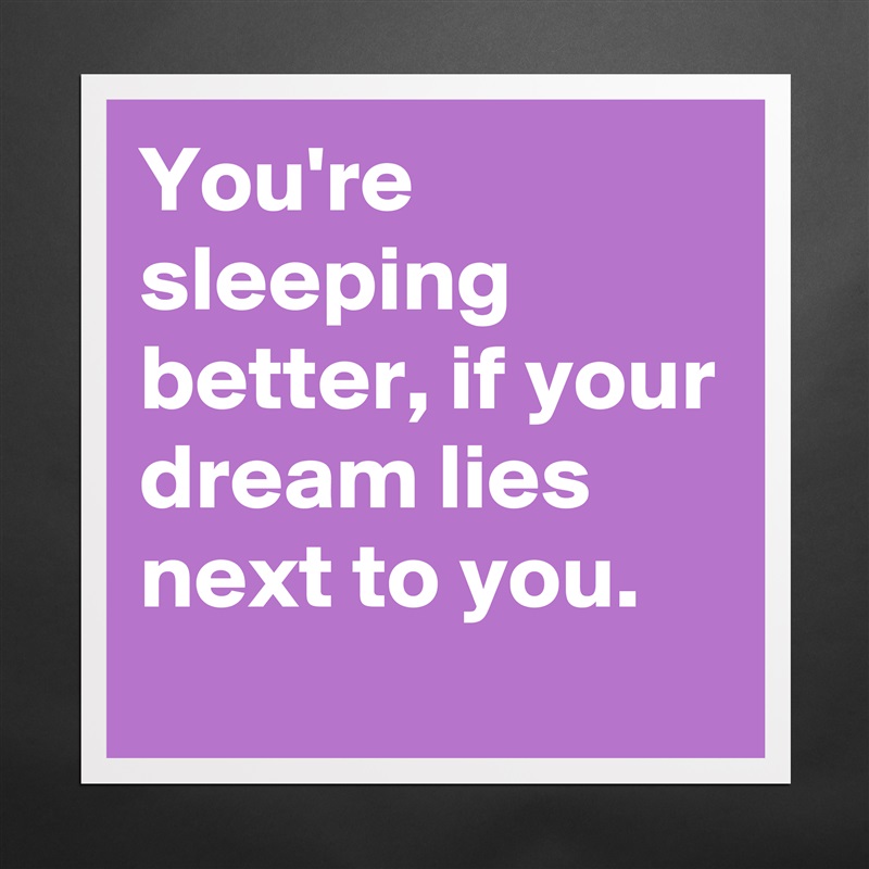 You're sleeping better, if your dream lies next to you. Matte White Poster Print Statement Custom 