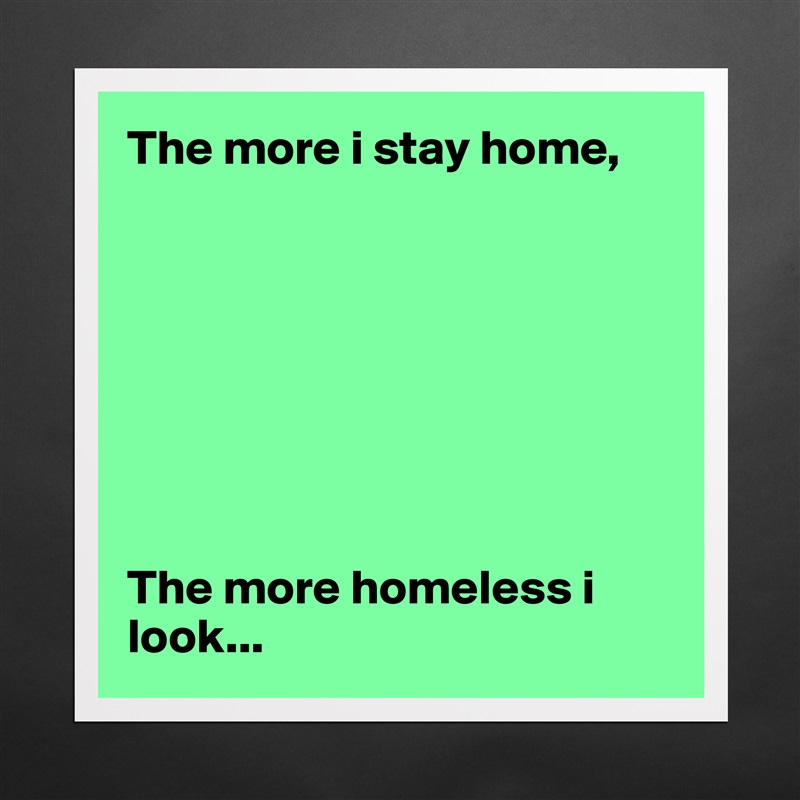 The more i stay home,








The more homeless i look... Matte White Poster Print Statement Custom 