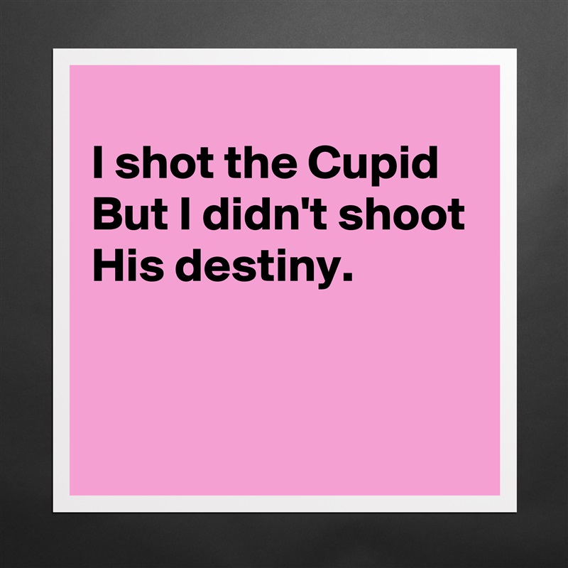 
I shot the Cupid
But I didn't shoot
His destiny.


 Matte White Poster Print Statement Custom 