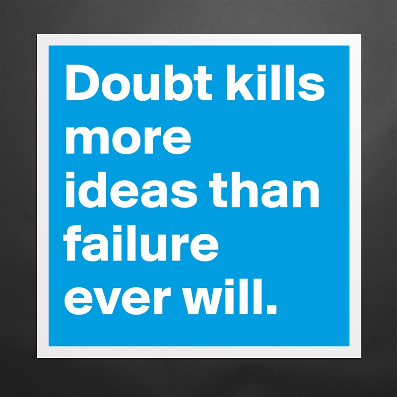Doubt kills more ideas than failure ever will. Matte White Poster Print Statement Custom 
