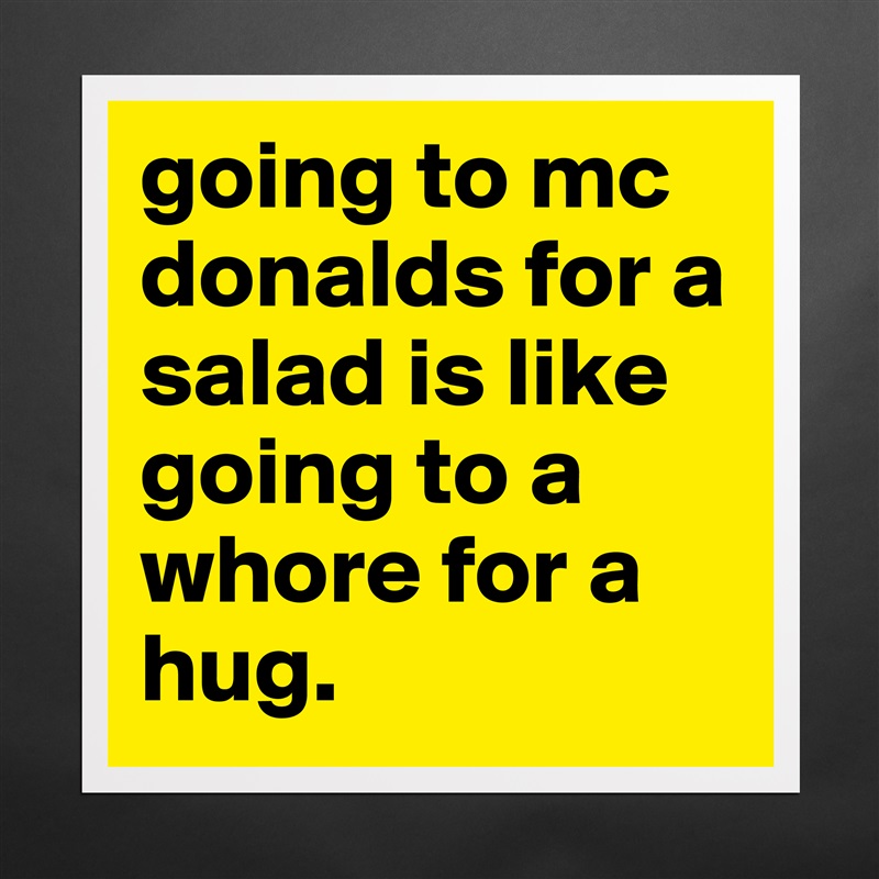 going to mc donalds for a salad is like going to a whore for a hug. Matte White Poster Print Statement Custom 
