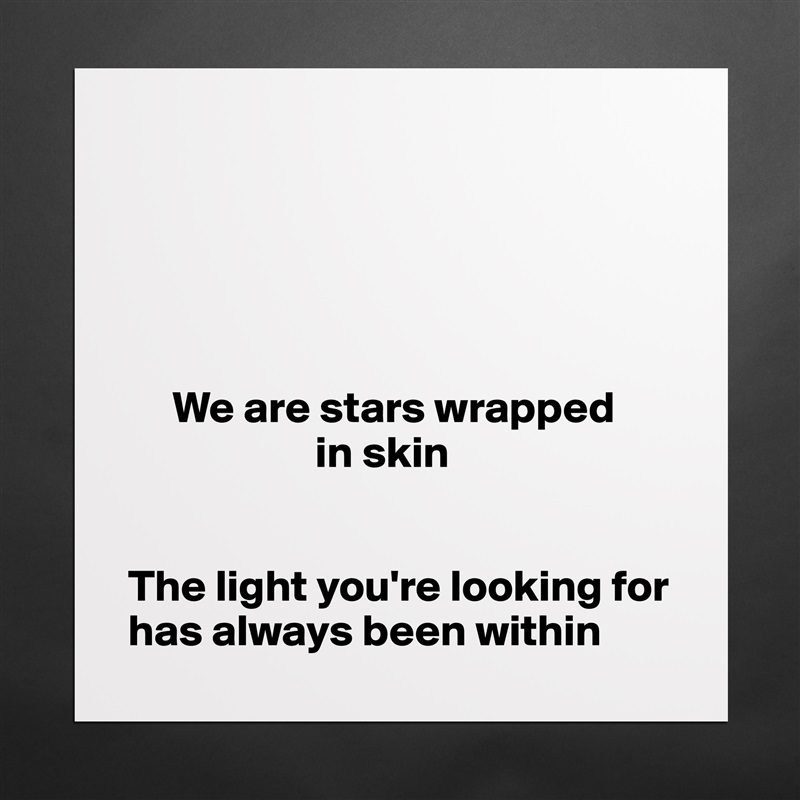 





     We are stars wrapped 
                     in skin


The light you're looking for has always been within Matte White Poster Print Statement Custom 