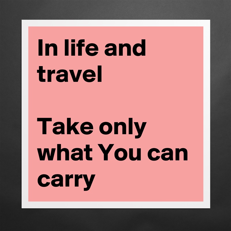 In life and travel

Take only what You can carry Matte White Poster Print Statement Custom 