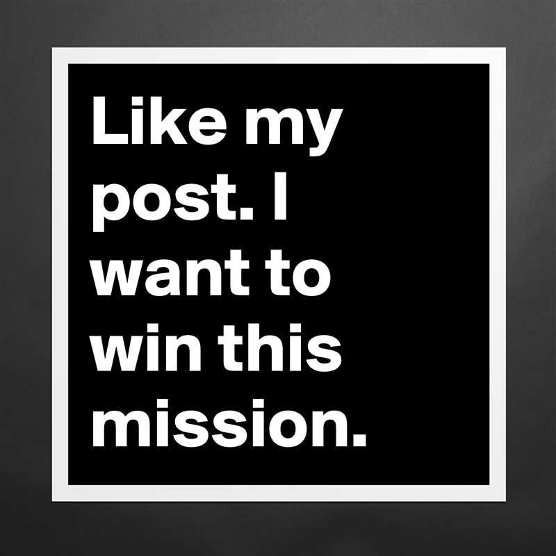Like my post. I want to win this mission. Matte White Poster Print Statement Custom 