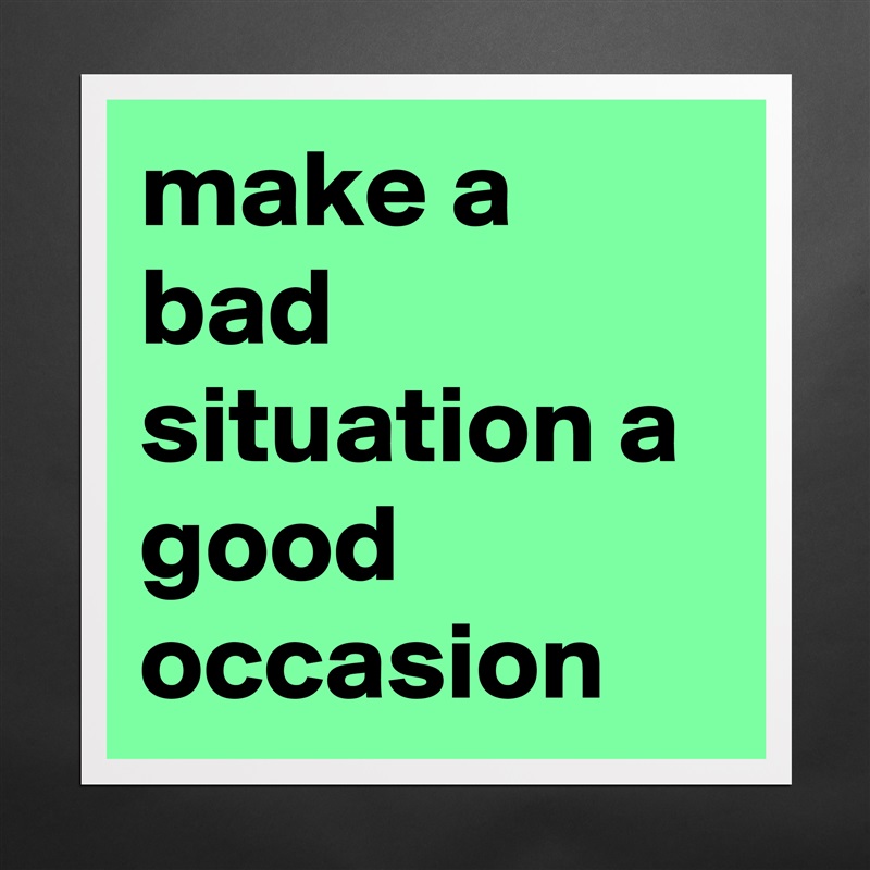 make a bad situation a good occasion Matte White Poster Print Statement Custom 