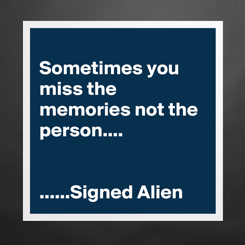 
Sometimes you miss the memories not the person....


......Signed Alien Matte White Poster Print Statement Custom 
