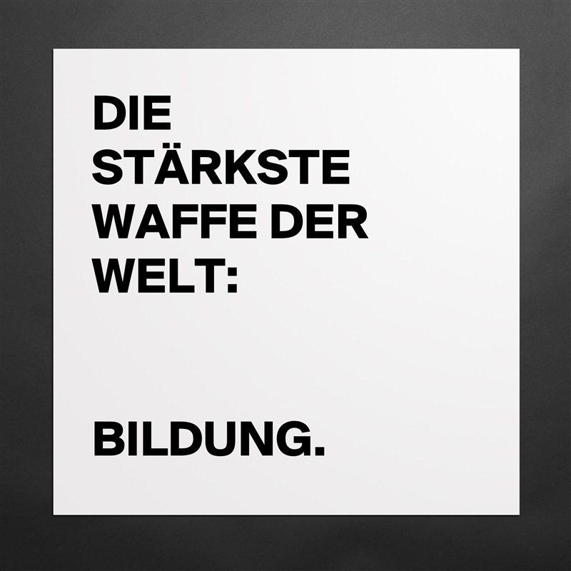 DIE
STÄRKSTE
WAFFE DER
WELT:


BILDUNG. Matte White Poster Print Statement Custom 